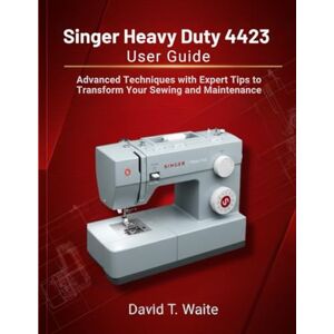 Waite, David T. Singer Heavy Duty 4423 User Guide: Advanced Technique with Expert Tips to Transform Your Sewing and Maintenance Waite, David T. Singer Heavy Duty 4423 User Guide: Advanced Technique with Expert Tips to Transform Your Sewing and Maintenance