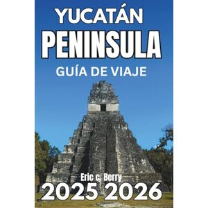 Berry, Eric C. YUCATÁN PENINSULA GUÍA DE VIAJE 2025: Descubra la naturaleza, la cultura y la exploración consciente Berry, Eric C. YUCATÁN PENINSULA GUÍA DE VIAJE 2025: Descubra la naturaleza, la cultura y la exploración consciente