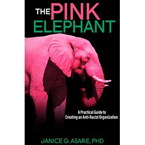 Asare PhD, Janice Gassam The Pink Elephant: A Practical Guide to Creating an Anti-Racist Organization: A Practical Guide to Creating an Anti-Racist Organization: A Practical Guide to Creating an Anti-Racist: A Practical Guide Asare PhD, Janice Gassam The Pink Elephant: A Practical Guide to Creating an Anti-Racist Organization: A Practical Guide to Creating an Anti-Racist Organization: A Practical Guide to Creating an Anti-Racist: A Practical Guide