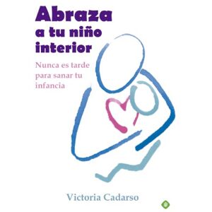 Cadarso Sánchez, Victoria Abraza a tu niño interior : nunca es tarde para sanar tu infancia Cadarso Sánchez, Victoria Abraza a tu niño interior : nunca es tarde para sanar tu infancia