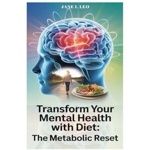 Leo, Jane I. Transform Your Mental Health With Diet: The Metabolic Reset: How the Science of Metabolism and Simple Lifestyle Changes Can Unlock the Puzzle of ... Brain and Body (Health and wellness) Leo, Jane I. Transform Your Mental Health With Diet: The Metabolic Reset: How the Science of Metabolism and Simple Lifestyle Changes Can Unlock the Puzzle of ... Brain and Body (Health and wellness)