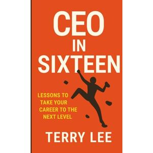 Lee CEO in Sixteen: Lessons to Take Your Career to the Next Level Lee CEO in Sixteen: Lessons to Take Your Career to the Next Level
