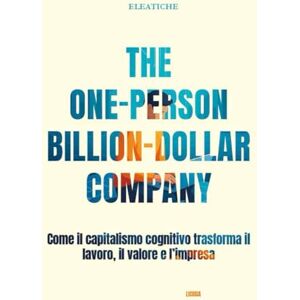 Dossier, Eleatiche The One-Person Billion-Dollar Company: Come il capitalismo cognitivo trasforma il lavoro, il valore e l’impresa Dossier, Eleatiche The One-Person Billion-Dollar Company: Come il capitalismo cognitivo trasforma il lavoro, il valore e l’impresa