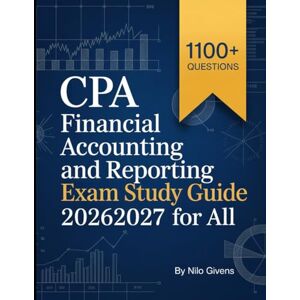 Givens, Nilo CPA Financial Accounting and Reporting Exam Study Guide 2026/2027 for ALL: Includes 1100+ Practice Questions and Thorough Answers with Step by Step Explanations Givens, Nilo CPA Financial Accounting and Reporting Exam Study Guide 2026/2027 for ALL: Includes 1100+ Practice Questions and Thorough Answers with Step by Step Explanations