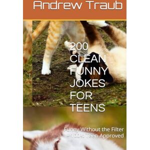 Traub, Andrew 200 CLEAN FUNNY JOKES FOR TEENS: Funny Without the Filter – 100% Teen-Approved Traub, Andrew 200 CLEAN FUNNY JOKES FOR TEENS: Funny Without the Filter – 100% Teen-Approved