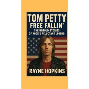 HOPKINS, RAYNE Tom Petty Free Fallin’: The Untold Stories of Rock’s Reluctant Legend HOPKINS, RAYNE Tom Petty Free Fallin’: The Untold Stories of Rock’s Reluctant Legend