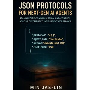 Jae-Lin, Min JSON Protocols for Next-Gen AI Agents: Standardize Communication and Control Across Distributed Intelligent Workflows (The JSON Engineering Trilogy) Jae-Lin, Min JSON Protocols for Next-Gen AI Agents: Standardize Communication and Control Across Distributed Intelligent Workflows (The JSON Engineering Trilogy)