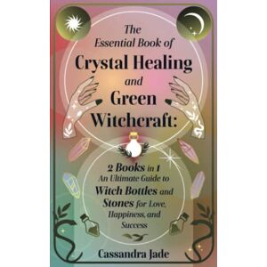 Jade, Cassandra The Essential Book of Crystal Healing and Green Witchcraft: 2 books in 1 An Ultimate Guide to Witch Bottles and Stones for Love, Happiness, and Success (Wicca and Witchcraft) Jade, Cassandra The Essential Book of Crystal Healing and Green Witchcraft: 2 books in 1 An Ultimate Guide to Witch Bottles and Stones for Love, Happiness, and Success (Wicca and Witchcraft)