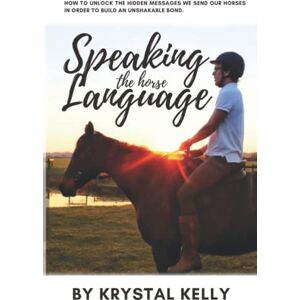 Kelly, Krystal Speaking the Horse Language: How to unlock the hidden messages we send our horses in order to build an unshakable bond. Kelly, Krystal Speaking the Horse Language: How to unlock the hidden messages we send our horses in order to build an unshakable bond.