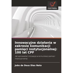 Dias Neto, João de Deus Innowacyjne działania w zakresie komunikacji pamięci instytucjonalnej: 100 lat CPF: Jak wprowadzać innowacje w komunikacji pamięci instytucjonalnej Dias Neto, João de Deus Innowacyjne działania w zakresie komunikacji pamięci instytucjonalnej: 100 lat CPF: Jak wprowadzać innowacje w komunikacji pamięci instytucjonalnej