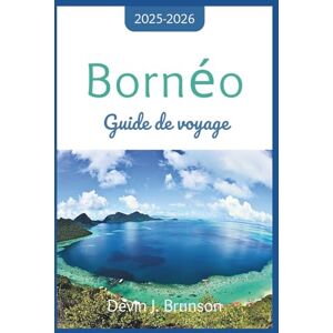 J. Brunson, Devin Bornéo Guide de voyage 2025-2026: Votre compagnon tout-en-un pour explorer les merveilles de la troisième plus grande île du monde J. Brunson, Devin Bornéo Guide de voyage 2025-2026: Votre compagnon tout-en-un pour explorer les merveilles de la troisième plus grande île du monde