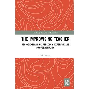Sorensen, Nick The Improvising Teacher: Reconceptualising Pedagogy, Expertise and Professionalism (Routledge Research in Education) Sorensen, Nick The Improvising Teacher: Reconceptualising Pedagogy, Expertise and Professionalism (Routledge Research in Education)