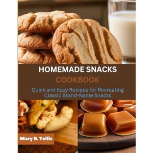 R. Tellis, Mary HOMEMADE SNACKS COOKBOOK: Quick and Easy Recipes for Recreating Classic Brand Name Snacks R. Tellis, Mary HOMEMADE SNACKS COOKBOOK: Quick and Easy Recipes for Recreating Classic Brand Name Snacks