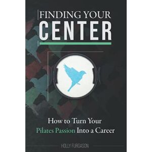 Furgason, Holly Finding Your Center: How to Turn Your Pilates Passion Into a Career Furgason, Holly Finding Your Center: How to Turn Your Pilates Passion Into a Career