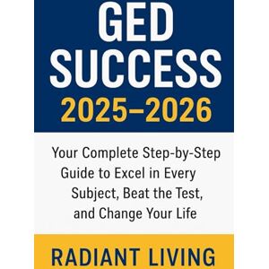 Living, Radiant GED SUCCESS 2025-2026: Your Complete Step-by-Step Guide to Excel in Every Subject, Beat the Test, and Change Your Life Living, Radiant GED SUCCESS 2025-2026: Your Complete Step-by-Step Guide to Excel in Every Subject, Beat the Test, and Change Your Life