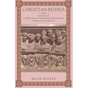 Welter, Brian Christian Paideia (Vol. II): A History of Christian Education From 500 to 1050 AD Welter, Brian Christian Paideia (Vol. II): A History of Christian Education From 500 to 1050 AD