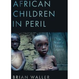 Brian Waller African Children in Peril: The West's Toxic Legacy Brian Waller African Children in Peril: The West's Toxic Legacy