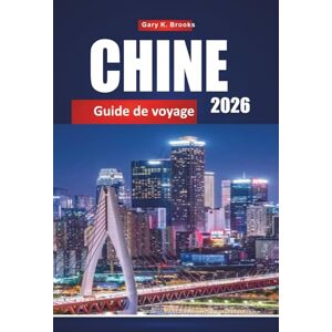 K. Brooks, Gary CHINE GUIDE DE VOYAGE 2026: Principales destinations, culture locale, gastronomie, attractions et itinéraires pour les visiteurs pour la première fois K. Brooks, Gary CHINE GUIDE DE VOYAGE 2026: Principales destinations, culture locale, gastronomie, attractions et itinéraires pour les visiteurs pour la première fois