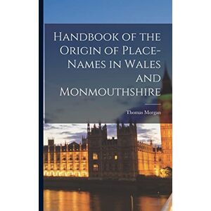 Morgan, Thomas Handbook of the Origin of Place-Names in Wales and Monmouthshire Morgan, Thomas Handbook of the Origin of Place-Names in Wales and Monmouthshire
