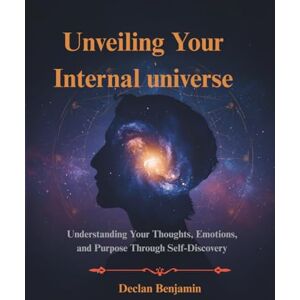 Benjamin, Declan Unveiling Your Internal universe: Understanding Your Thoughts, Emotions, and Purpose Through Self-Discovery Made For People Seeking Clarity in Life and Self Growth Benjamin, Declan Unveiling Your Internal universe: Understanding Your Thoughts, Emotions, and Purpose Through Self-Discovery Made For People Seeking Clarity in Life and Self Growth