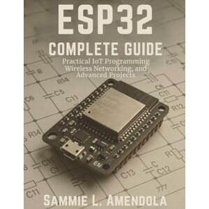 Amendola, Sammie L. ESP32 Complete Guide: Practical IoT Programming, Wireless Networking, and Advanced Projects (Programming collection) Amendola, Sammie L. ESP32 Complete Guide: Practical IoT Programming, Wireless Networking, and Advanced Projects (Programming collection)