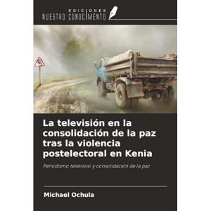 Ochula, Michael La televisión en la consolidación de la paz tras la violencia postelectoral en Kenia: Periodismo televisivo y consolidación de la paz Ochula, Michael La televisión en la consolidación de la paz tras la violencia postelectoral en Kenia: Periodismo televisivo y consolidación de la paz