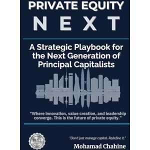 Chahine, Mohamad Private Equity Next: A Strategic Playbook for the Next Generation of Principal Capitalists (The Private Equity Alpha Operating Series) Chahine, Mohamad Private Equity Next: A Strategic Playbook for the Next Generation of Principal Capitalists (The Private Equity Alpha Operating Series)