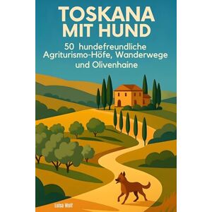 Wolf, Luisa Toskana mit Hund: 50 hundefreundliche Agriturismo-Höfe, Wanderwege und Olivenhaine Wolf, Luisa Toskana mit Hund: 50 hundefreundliche Agriturismo-Höfe, Wanderwege und Olivenhaine