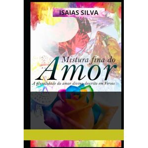 Silva Mistura Fina do Amor: A Pluralidade do amor Divino escrita em versos (Autenticidade Para Um Mundo Real) Silva Mistura Fina do Amor: A Pluralidade do amor Divino escrita em versos (Autenticidade Para Um Mundo Real)