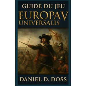 Doss, Daniel D. Guide du jeu Europa Universalis V: Maîtrisez l'art de la construction d'empire, de la diplomatie et de la stratégie mondiale dans la plus grande vision de Paradox à ce jour Doss, Daniel D. Guide du jeu Europa Universalis V: Maîtrisez l'art de la construction d'empire, de la diplomatie et de la stratégie mondiale dans la plus grande vision de Paradox à ce jour