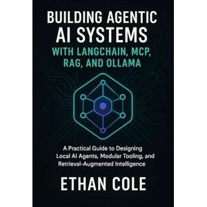 Cole, Ethan Building Agentic AI Systems with LangChain, MCP, RAG, and Ollama: A Practical Guide to Designing Local AI Agents, Modular Tooling, and Retrieval-Augmented Intelligence Cole, Ethan Building Agentic AI Systems with LangChain, MCP, RAG, and Ollama: A Practical Guide to Designing Local AI Agents, Modular Tooling, and Retrieval-Augmented Intelligence