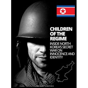 Journo, Johnny Children of the Regime: Inside North Korea’s Secret War on Innocence and Identity Journo, Johnny Children of the Regime: Inside North Korea’s Secret War on Innocence and Identity