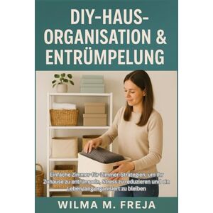 FREJA, MRS WILMA M. DIY-HAUSORGANISATION & ENTRÜMPELUNG: Einfache Zimmer-für-Zimmer-Strategien, um Ihr Zuhause zu entrümpeln, Stress zu reduzieren und ein Leben lang organisiert zu bleiben FREJA, MRS WILMA M. DIY-HAUSORGANISATION & ENTRÜMPELUNG: Einfache Zimmer-für-Zimmer-Strategien, um Ihr Zuhause zu entrümpeln, Stress zu reduzieren und ein Leben lang organisiert zu bleiben