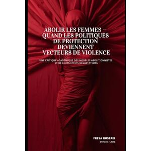 Freya Abolir les Femmes : Quand les Politiques de Protection Deviennent Vecteurs de Violence: Une Critique Académique des Modèles Abolitionnistes et de leurs Effets Dévastateurs Freya Abolir les Femmes : Quand les Politiques de Protection Deviennent Vecteurs de Violence: Une Critique Académique des Modèles Abolitionnistes et de leurs Effets Dévastateurs