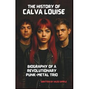 SIMPLE, HAZO THE HISTORY OF CALVA LOUISE: BIOGRAPHY OF A REVOLUTIONARY PUNK-METAL TRIO SIMPLE, HAZO THE HISTORY OF CALVA LOUISE: BIOGRAPHY OF A REVOLUTIONARY PUNK-METAL TRIO