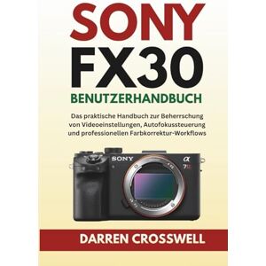 Crosswell, Darren Crosswell Sony FX30 Benutzerhandbuch: Das praktische Handbuch zur Beherrschung von Videoeinstellungen, Autofokussteuerung und professionellen Farbkorrektur-Workflows Crosswell, Darren Crosswell Sony FX30 Benutzerhandbuch: Das praktische Handbuch zur Beherrschung von Videoeinstellungen, Autofokussteuerung und professionellen Farbkorrektur-Workflows