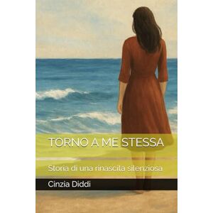 Diddi, Cinzia TORNO A ME STESSA: Storia di una rinascita silenziosa Diddi, Cinzia TORNO A ME STESSA: Storia di una rinascita silenziosa