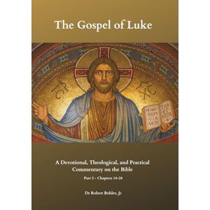Bohler Jr, Dr Robert Commentary on the Gospel of Luke, Part 2, Chapters 14-24: A Devotional, Theological, and Practical Commentary on the Bible (The Christian Commentary on the Bible) Bohler Jr, Dr Robert Commentary on the Gospel of Luke, Part 2, Chapters 14-24: A Devotional, Theological, and Practical Commentary on the Bible (The Christian Commentary on the Bible)