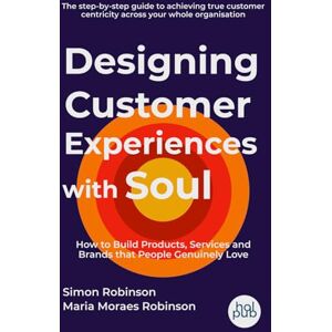 Robinson Designing Customer Experiences with Soul: How to Build Products, Services and Brands that People Genuinely Love Robinson Designing Customer Experiences with Soul: How to Build Products, Services and Brands that People Genuinely Love