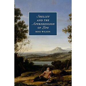 Wilson Shelley and the Apprehension of Life: 101 (Cambridge Studies in Romanticism, Series Number 101) Wilson Shelley and the Apprehension of Life: 101 (Cambridge Studies in Romanticism, Series Number 101)