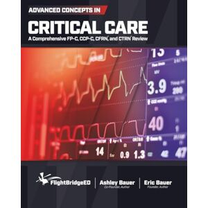 Bauer, Ashley N Advanced Concepts in Critical Care: A Comprehensive FP-C, CCP-C, CFRN, and CTRN Review Bauer, Ashley N Advanced Concepts in Critical Care: A Comprehensive FP-C, CCP-C, CFRN, and CTRN Review