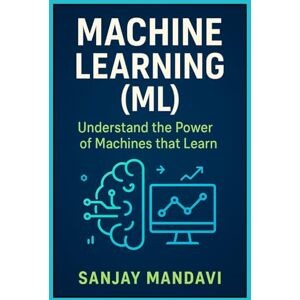 Mandavi, Sanjay Machine Learning (ML): Understand the Power of Machines that Learn: 2 (Artificial Intelligence Books By Sanjay Mandavi) Mandavi, Sanjay Machine Learning (ML): Understand the Power of Machines that Learn: 2 (Artificial Intelligence Books By Sanjay Mandavi)