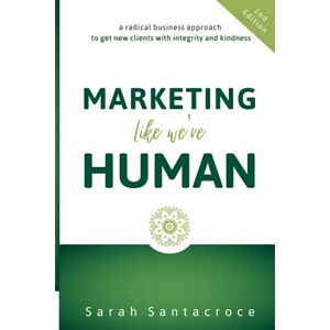 Santacroce, Sarah Marketing Like We're Human: A Radical Business Approach to Get New Clients with Integrity and Kindness (The Gentle Business Revolution) Santacroce, Sarah Marketing Like We're Human: A Radical Business Approach to Get New Clients with Integrity and Kindness (The Gentle Business Revolution)