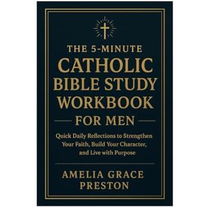 Preston, Amelia Grace The 5-Minute Catholic Bible Study Workbook for Men: Quick Daily Reflections to Strengthen Your Faith, Build Your Character, and Live with Purpose Preston, Amelia Grace The 5-Minute Catholic Bible Study Workbook for Men: Quick Daily Reflections to Strengthen Your Faith, Build Your Character, and Live with Purpose