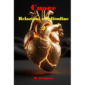 M., Gregorio Cuore, Relazioni e Solitudine 2: Un manuale di sopravvivenza per il cuore: dal dolore della perdita alla solitudine serena, fino al coraggio di amare ... Psicologica per la Vita Moderna) M., Gregorio Cuore, Relazioni e Solitudine 2: Un manuale di sopravvivenza per il cuore: dal dolore della perdita alla solitudine serena, fino al coraggio di amare ... Psicologica per la Vita Moderna)