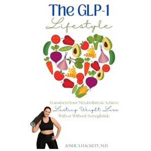 Hackett MD, Joshua The GLP-1 Lifestyle: Transform Your Metabolism & Achieve Lasting Weight Loss with or without Semaglutide Hackett MD, Joshua The GLP-1 Lifestyle: Transform Your Metabolism & Achieve Lasting Weight Loss with or without Semaglutide