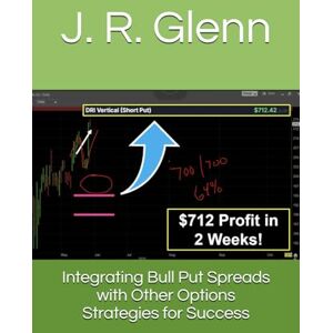 Glenn, J. R. Integrating Bull Put Spreads with Other Options Strategies for Success Glenn, J. R. Integrating Bull Put Spreads with Other Options Strategies for Success