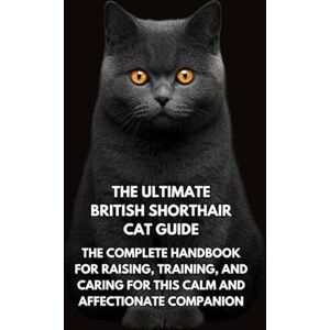 Books, Inkspire The Ultimate British Shorthair Cat Guide: The Complete Handbook for Raising, Training, and Caring for This Calm and Affectionate Companion Books, Inkspire The Ultimate British Shorthair Cat Guide: The Complete Handbook for Raising, Training, and Caring for This Calm and Affectionate Companion