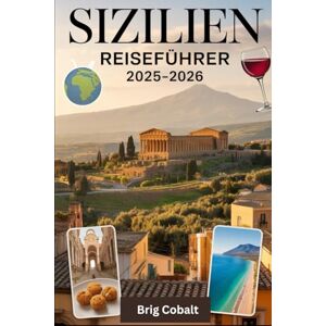 Cobalt, Brig Sizilien Reiseführer 2025–2026: Ein detailliertes und praktisches Buch, um Siziliens zeitlose Schönheit, Kultur und Küsten zu erleben entdecken Sie ... des Ätna, das antike Theater von Taormina Cobalt, Brig Sizilien Reiseführer 2025–2026: Ein detailliertes und praktisches Buch, um Siziliens zeitlose Schönheit, Kultur und Küsten zu erleben entdecken Sie ... des Ätna, das antike Theater von Taormina