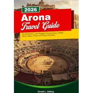 L. Stalling, Donald ARONA Travel Guide 2026-2027: Top Attractions, Lake Maggiore Experiences, Hidden Gems, Maps, Photos and Easy Itineraries L. Stalling, Donald ARONA Travel Guide 2026-2027: Top Attractions, Lake Maggiore Experiences, Hidden Gems, Maps, Photos and Easy Itineraries